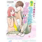 ひとつ屋根の下、憧れモテ王子は甘い愛を制御できない。(ケータイ小説文庫) [文庫]