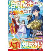 治癒魔法は使えないと追放されたのに、なぜか頼られてます―俺だけ使える治癒魔法で、聖獣と共に気づけば世界最強になっていた(グラストNOVELS) [単行本]