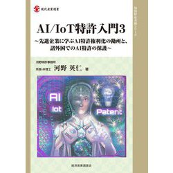 AI/IoT特許入門〈3〉先進企業に学ぶAI特許権利化の勘所と、諸外国でのAI特許の保護(現代産業選書―知的財産実務シリーズ) [単行本]