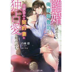 離婚を認めない俺様御曹司は、幼馴染みの契約妻に独占愛を刻み込む(マーマレード文庫) [文庫]