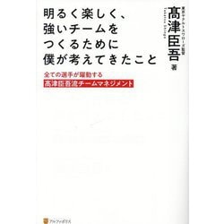 明るく楽しく、強いチームをつくるために僕が考えてきたこと―全ての選手が躍動する髙津臣吾流チームマネジメント [単行本]