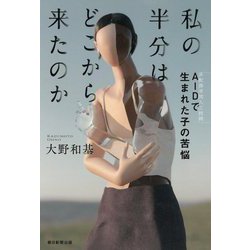 私の半分はどこから来たのか―AID(非配偶者間人工授精)で生まれた子の苦悩 [単行本]