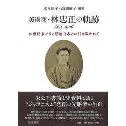 美術商・林忠正の軌跡 1853-1906－19世紀末パリと明治日本とに引き裂かれて [単行本]