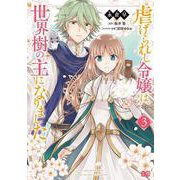 虐げられし令嬢は、世界樹の主になりました 3<3>(B's-LOG COMICS) [コミック]