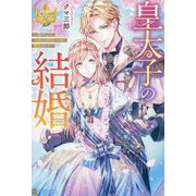 皇太子の結婚―虐げられた令嬢は帝国の太陽に溺愛される(レジーナブックス) [単行本]