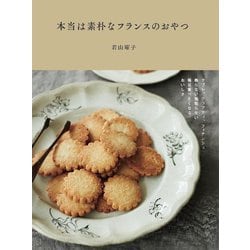 本当は素朴なフランスのおやつ―サブレ、クラフティ、フィナンシェ飾らない気取らない、毎日食べたくなるおいしさ [単行本]