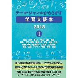 テーマ・ジャンルからさがす学習支援本2018①－社会・生活・暮らし/状況・行動・現象/科学・化学/自然・環境/星・宇宙・地球/生物/動物/恐竜・絶滅生物・古生物・古代生物/情報・通信・メディア/物質・物体・資源 [事典辞典]