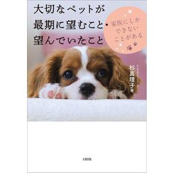 大切なペットが最期に望むこと・望んでいたこと―家族にしかできないことがある [単行本]