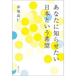 あなたに知らせたい日本という希望 [単行本]
