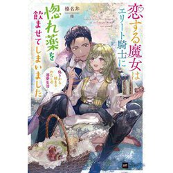 恋する魔女はエリート騎士に惚れ薬を飲ませてしまいました―偽りから始まるわたしの溺愛生活(DRE NOVELS) [単行本]