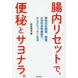 腸内リセットで、便秘とサヨナラ。―植物性乳酸菌、麹菌、水溶性食物繊維で、からだスッキリ生活 [単行本]