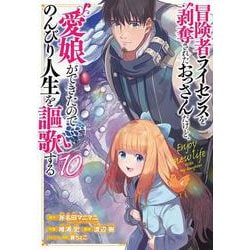 冒険者ライセンスを剥奪されたおっさんだけど、愛娘ができたのでのんびり人生を謳歌する（10）(ｶﾞﾝｶﾞﾝｺﾐｯｸｽUP！) [コミック]
