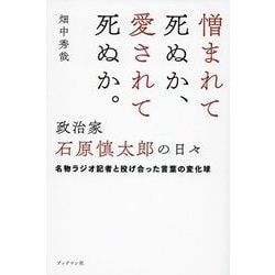憎まれて死ぬか、愛されて死ぬか。政治家 石原慎太郎の日々―名物ラジオ記者と投げ合った言葉の変化球 [単行本]