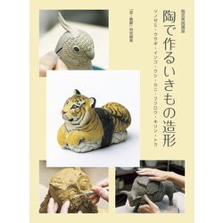 陶で作るいきもの造形―ツノゼミ・ウサギ・インコ・ウシ・カニ・フクロウ・キリン・トラ(陶芸実践講座) [単行本]