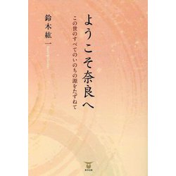 ようこそ奈良へ―この世のすべてのいのちの源を訪ねて [単行本]