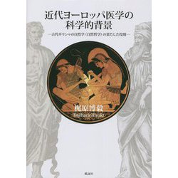 近代ヨーロッパ医学の科学的背景―古代ギリシャの自然学(自然哲学)の果たした役割 [単行本]