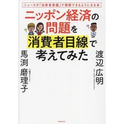 ニッポン経済の問題を消費者目線で考えてみた―ニュースが「当事者意識」で理解できるようになる本 [単行本]