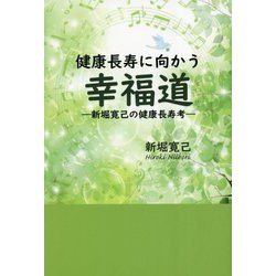 健康長寿に向かう幸福道―新堀寛己の健康長寿考 [単行本]