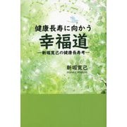 健康長寿に向かう幸福道―新堀寛己の健康長寿考 [単行本]