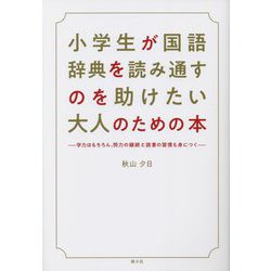小学生が国語辞典を読み通すのを助けたい大人のための本―学力はもちろん、努力の継続と読書の習慣も身につく [単行本]