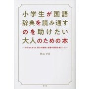 小学生が国語辞典を読み通すのを助けたい大人のための本―学力はもちろん、努力の継続と読書の習慣も身につく [単行本]