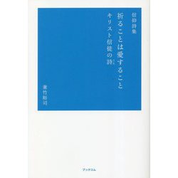 信仰詩集 祈ることは愛すること―キリスト信徒の詩 [単行本]