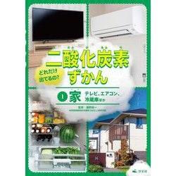 どれだけ出てるの?二酸化炭素ずかん〈1〉家―テレビ、エアコン、冷蔵庫ほか [全集叢書]