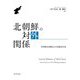 北朝鮮の対外関係―多角的な視角とその接近方法 [単行本]
