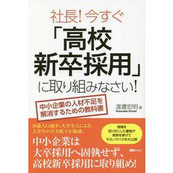 社長!今すぐ「高校新卒採用」に取り組みなさい!―中小企業の人材不足を解消するための教科書 [単行本]