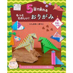 5回で折れるもっとたのしい!おりがみ〈1〉恐竜・古生物 ティラノサウルス、トリケラトプス、むかわ竜ほか [全集叢書]