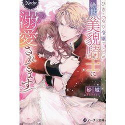 ひきこもり令嬢でしたが絶世の美貌騎士に溺愛されてます(ノーチェ文庫) [文庫]