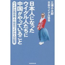 日本人になったウイグル人たちに中国がやっていること―ウイグル系日本人・在日ウイグル人の証言 [単行本]