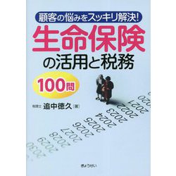 顧客の悩みをスッキリ解決!生命保険の活用と税務100問 [単行本]