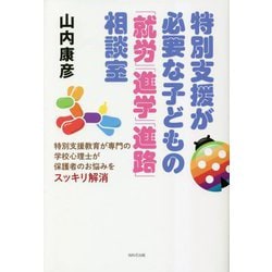 特別支援が必要な子どもの「就労」「進学」「進路」相談室―特別支援教育が専門の学校心理士が保護者のお悩みをスッキリ解消 [単行本]