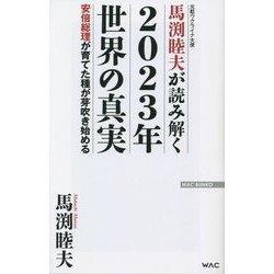 馬渕睦夫が読み解く2023年世界の真実―安倍総理が育てた種が芽吹き始める(WAC BUNKO) [新書]