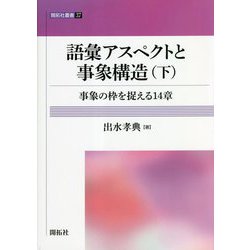 語彙アスペクトと事象構造〈下〉事象の枠を捉える14章(開拓社叢書) [全集叢書]