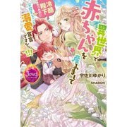 異世界で赤ちゃんを産みまして―冷酷陛下だったのに家族まるごと溺愛宣言ですかっ!!!(ジュエルブックス) [単行本]