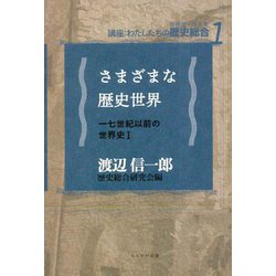 さまざまな歴史世界―一七世紀以前の世界史〈1〉(講座:わたしたちの歴史総合〈1〉) [全集叢書]