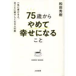 75歳からやめて幸せになること―一気に老ける人、日ごとに若々しくなる人の差 [単行本]