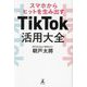 スマホからヒットを生み出す TikTok活用大全 [単行本]
