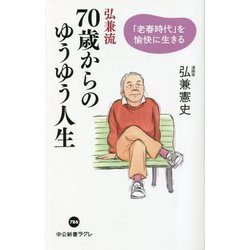 弘兼流 70歳からのゆうゆう人生―「老春時代」を愉快に生きる(中公新書ラクレ) [新書]