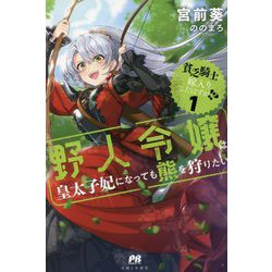 貧乏騎士に嫁入りしたはずが!?〈1〉野人令嬢は皇太子妃になっても熊を狩りたい(PASH!ブックス) [単行本]