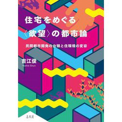 住宅をめぐる"欲望"の都市論―民間都市開発の台頭と住環境の変容 [単行本]
