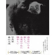 過去はいつも新しく、未来はつねに懐かしい 写真家 森山大道
