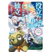 役立たずと言われたので、わたしの家は独立します!〈6〉伝説の竜を目覚めさせたら、なぜか最強の国になっていました(カドカワBOOKS) [単行本]