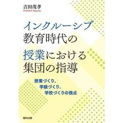 インクルーシブ教育時代の授業における集団の指導―授業づくり、学級づくり、学校づくりの視点 [単行本]