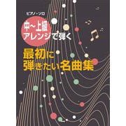 ピアノ・ソロ 中～上級アレンジで弾く 最初に弾きたい名曲集 [単行本]