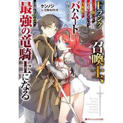 Fランク召喚士、ペット扱いで可愛がっていた召喚獣がバハムートに成長したので冒険を辞めて最強の竜騎士になる(ダッシュエックス文庫) [文庫]