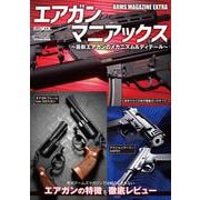アームズマガジンエクストラ エアガンマニアックス　 最新エアガンのメカニズム＆ディテール [ムックその他]