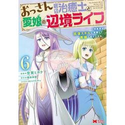 おっさん底辺治癒士と愛娘の辺境ライフ～中年男が回復スキルに覚醒して、英雄へ成り上がる～<6>(モンスターコミックス) [コミック]